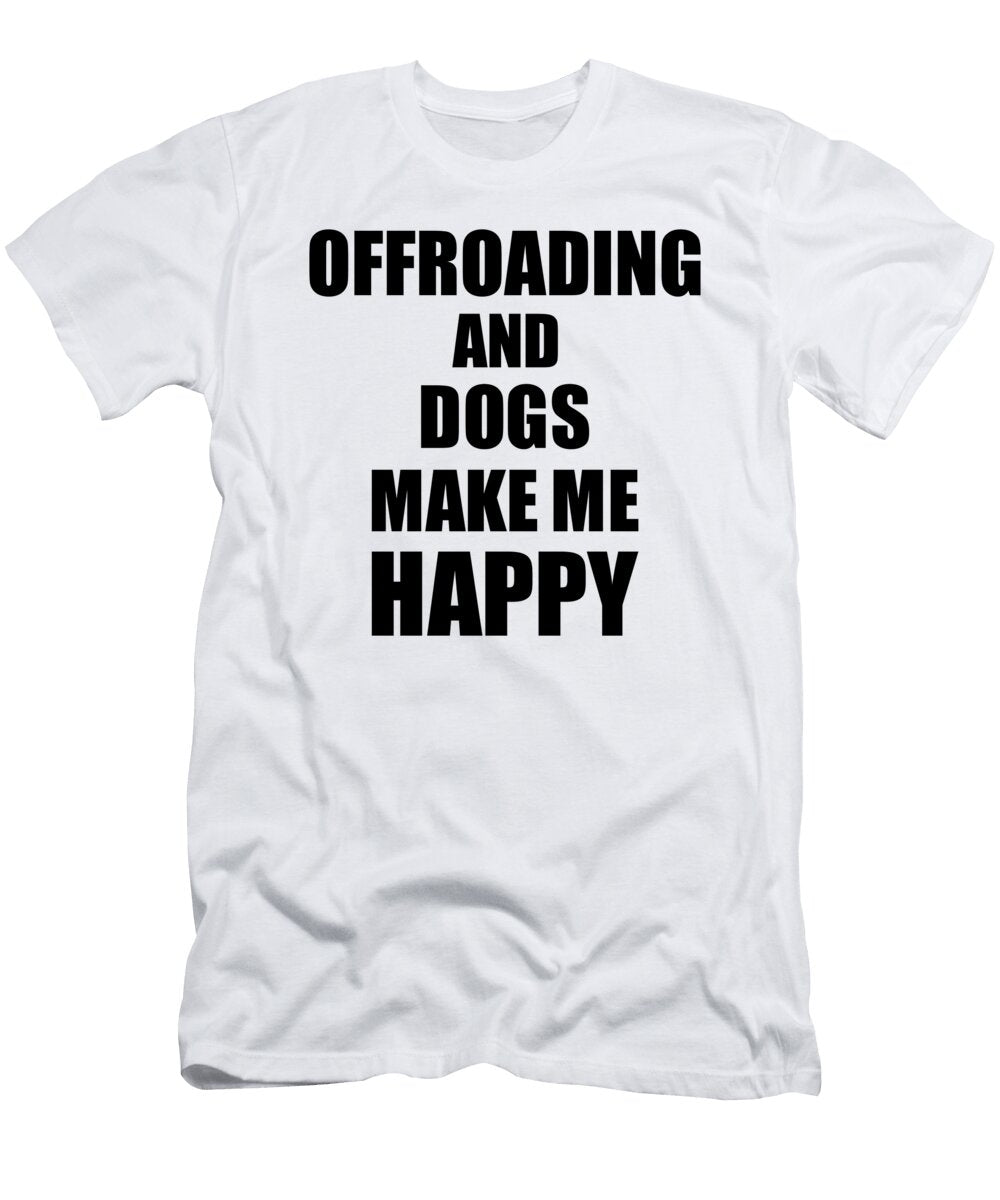 Offroading and Dogs Make Me Happy Funny Gift Idea for Hobby Lover Funny Gift Ideas T-Shirt