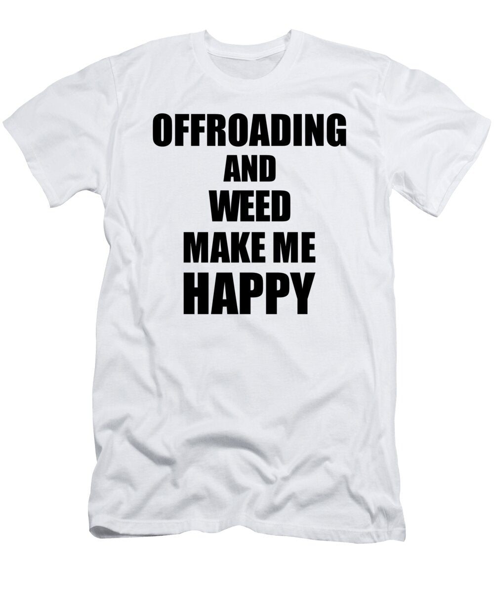 Offroading and Weed Make Me Happy Funny Gift Idea for Hobby Lover Funny Gift Ideas T-Shirt