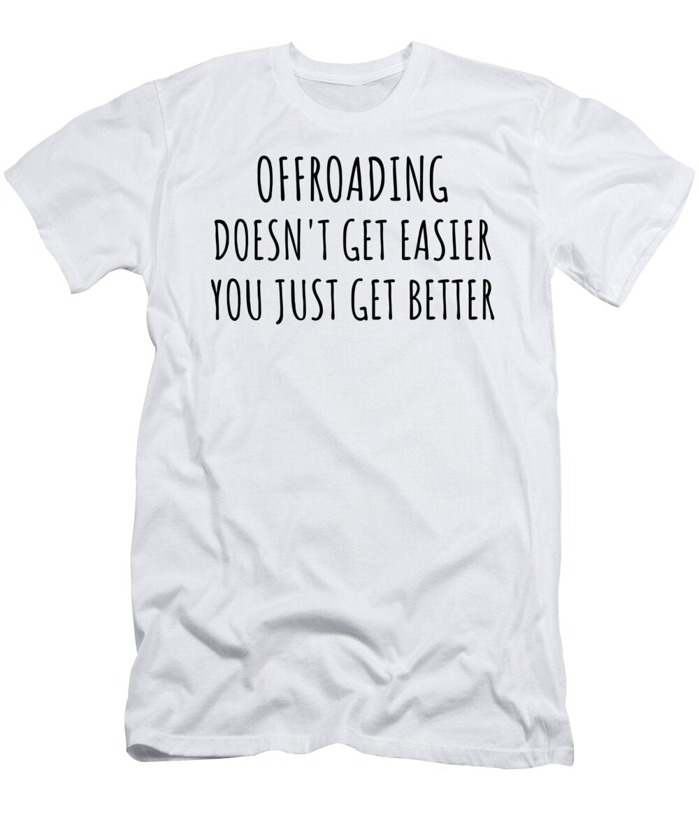 Offroading Doesnt Get Easier You Just Get Better Gift Idea for Hobby Lover Funnygiftscreation T-Shirt