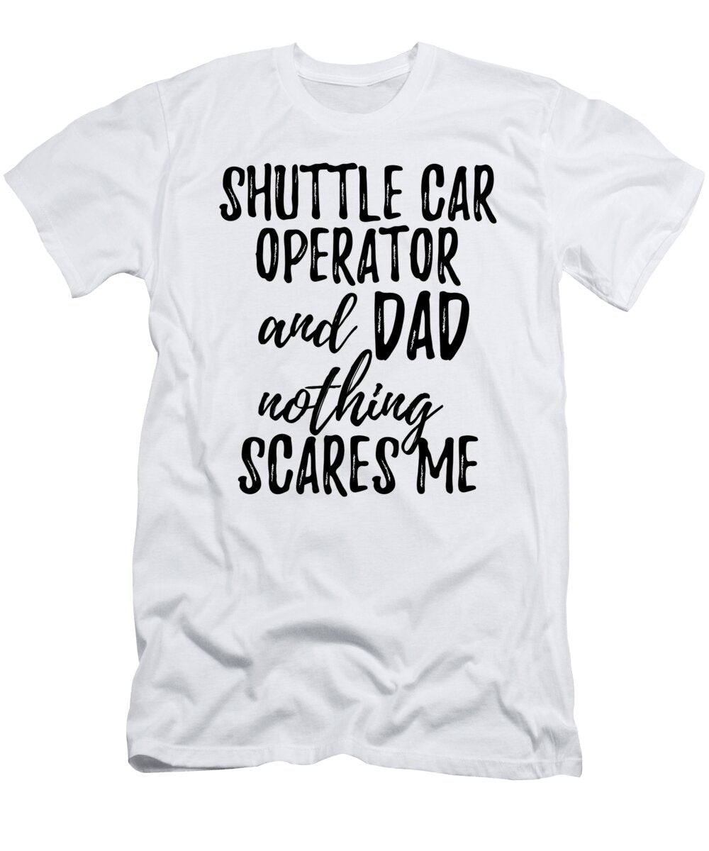 Shuttle Car Operator Dad Funny Gift Idea for Father Gag Joke Nothing Scares Me Funny Gift Ideas T-Shirt