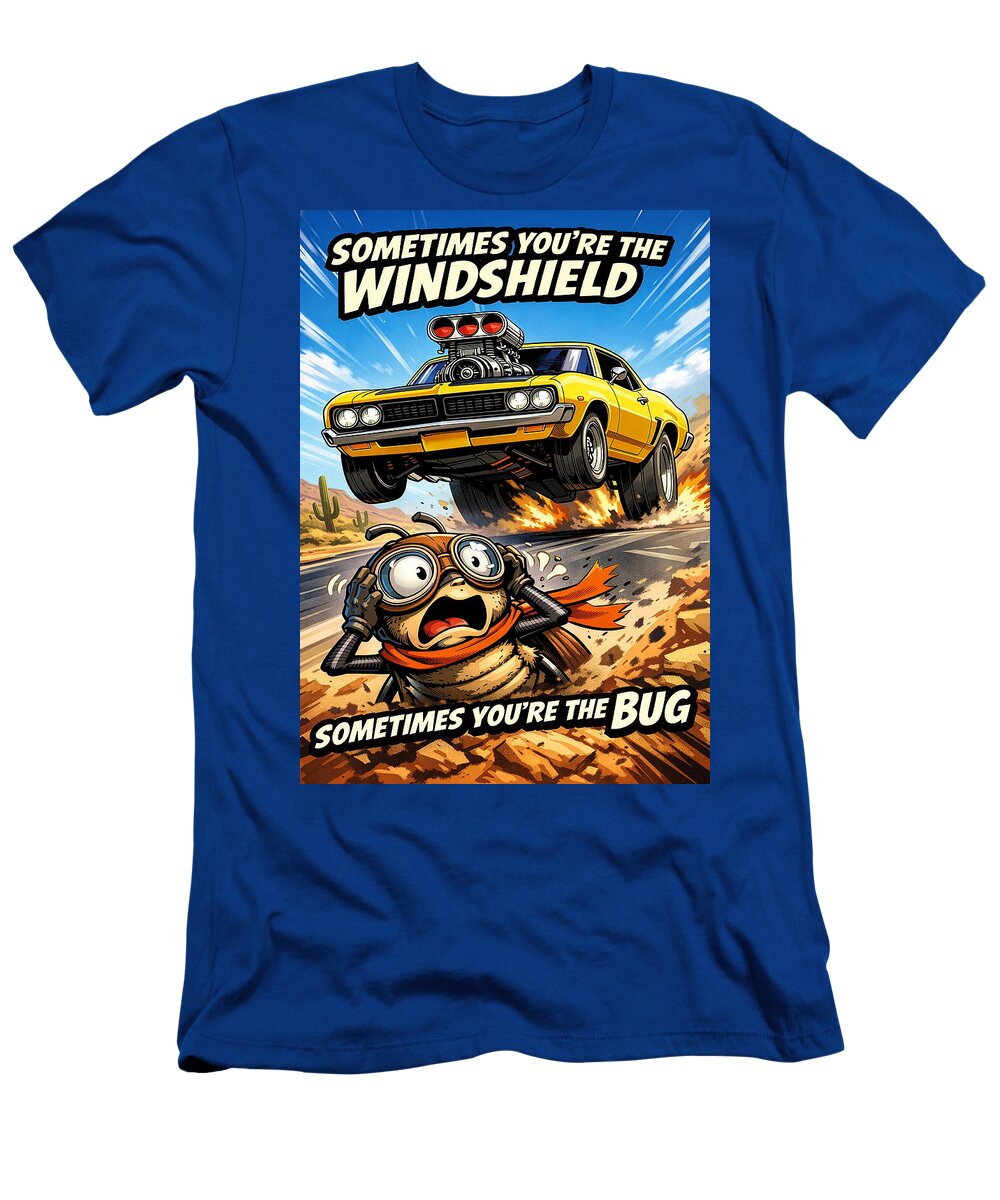 Sometimes Youre the Windshield Sometimes Youre the Bug Dale Kincaid T-Shirt