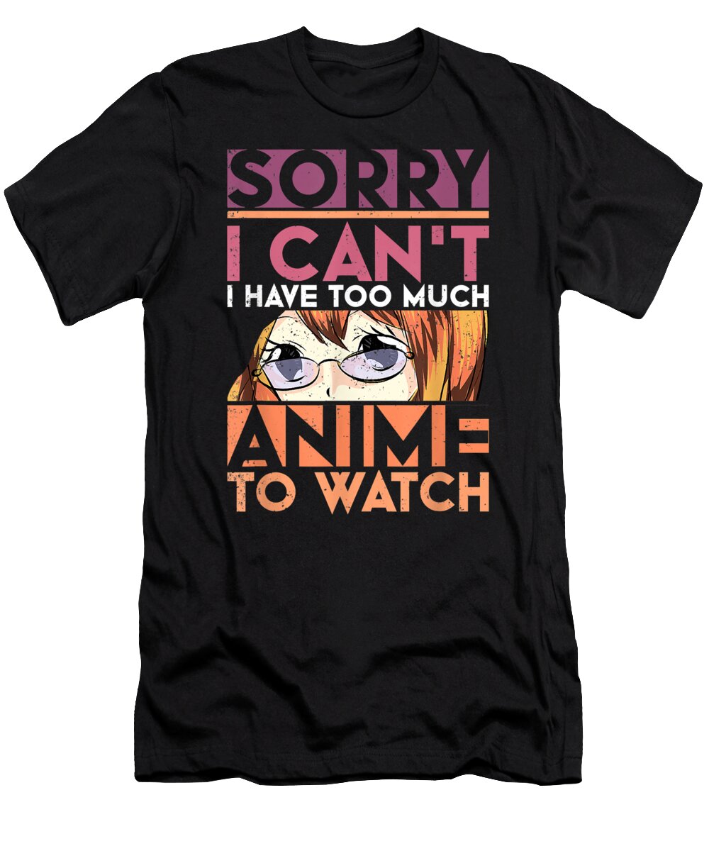 Sorry I Cant I Have Too Much Anime to Watch Funny Anime Day Gift Dnt Prints T-Shirt