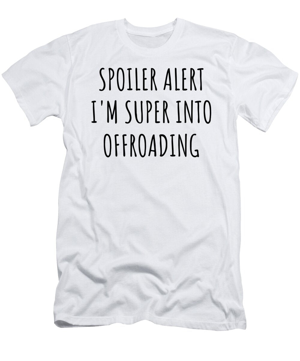 Spoiler Alert Im Super Into Offroading Funnygiftscreation T-Shirt