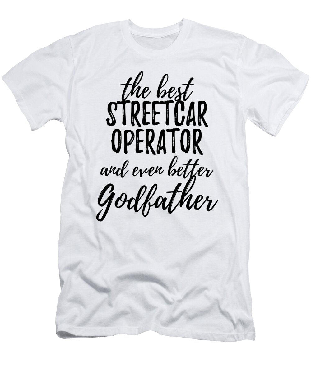 Streetcar Operator Godfather Funny Gift Idea for Godparent Gag Inspiring Joke the Best and Even Better Funny Gift Ideas T-Shirt