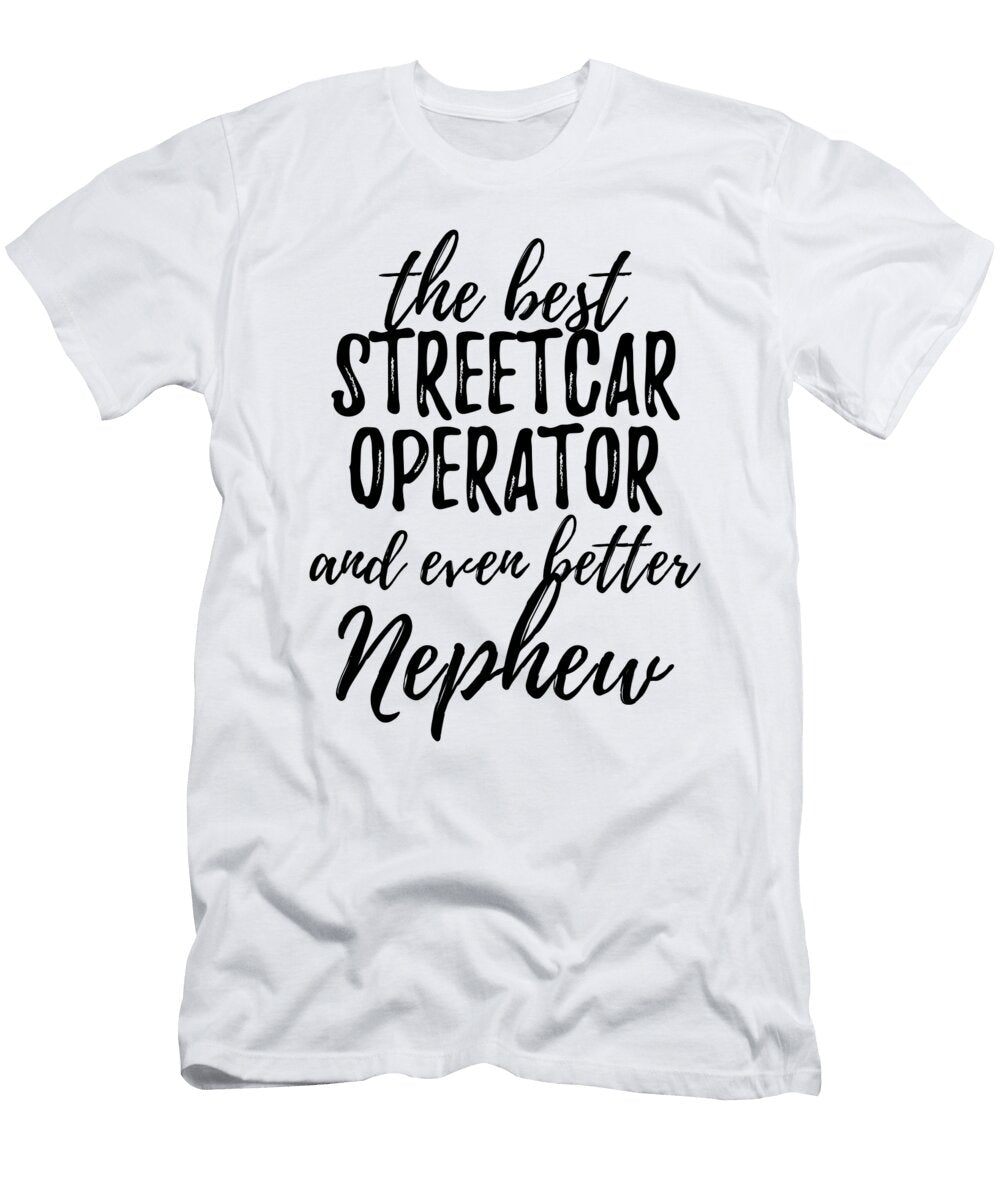Streetcar Operator Nephew Funny Gift Idea for Relative Gag Inspiring Joke the Best and Even Better Funny Gift Ideas T-Shirt