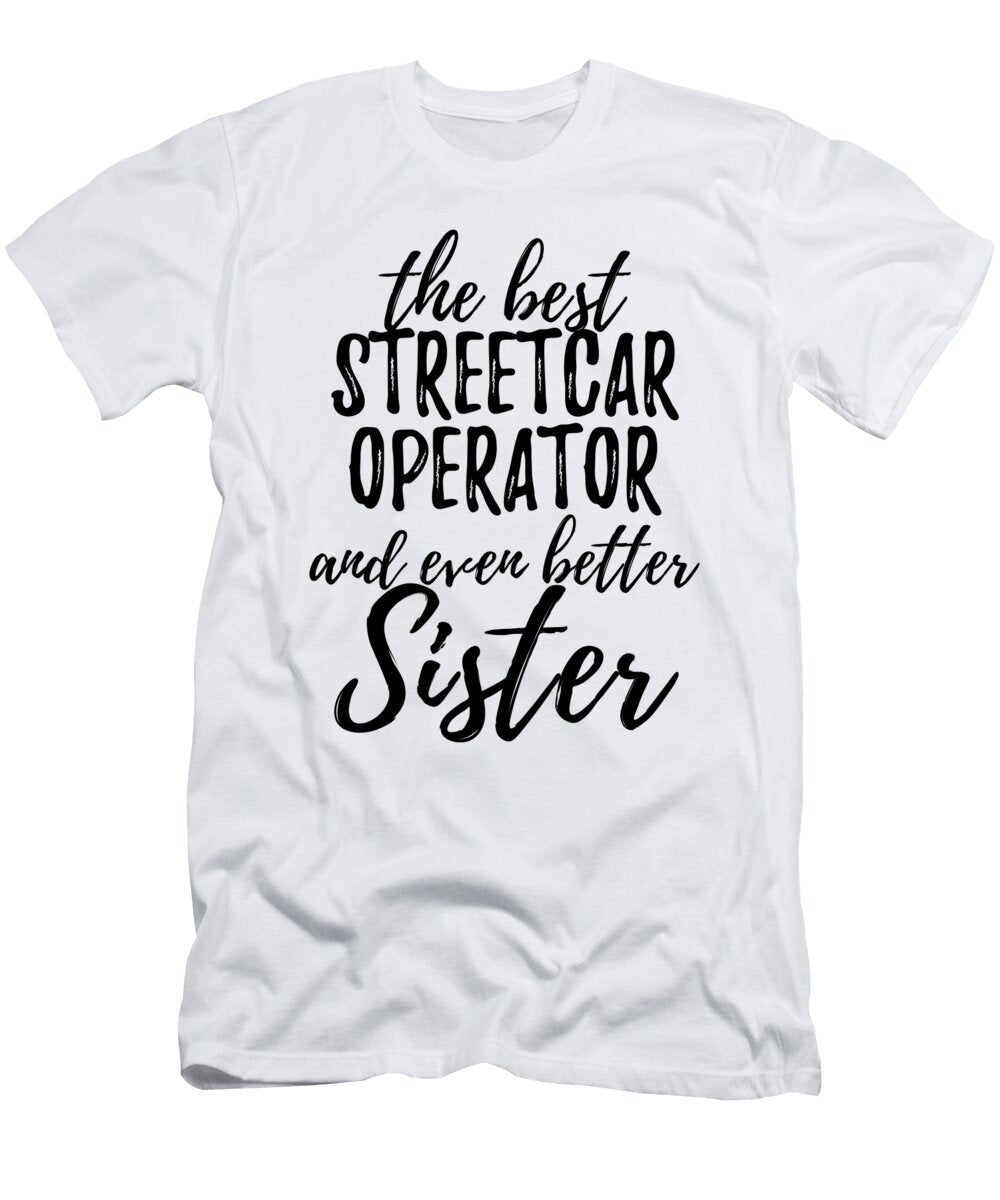 Streetcar Operator Sister Funny Gift Idea for Sibling Gag Inspiring Joke the Best and Even Better Funny Gift Ideas T-Shirt