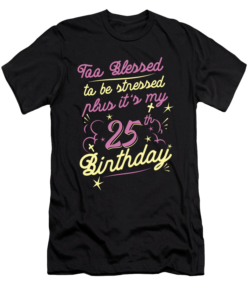 Too Blessed to Be Stressed 25th Birthday Turning 25 Year Old Maximus Designs T-Shirt