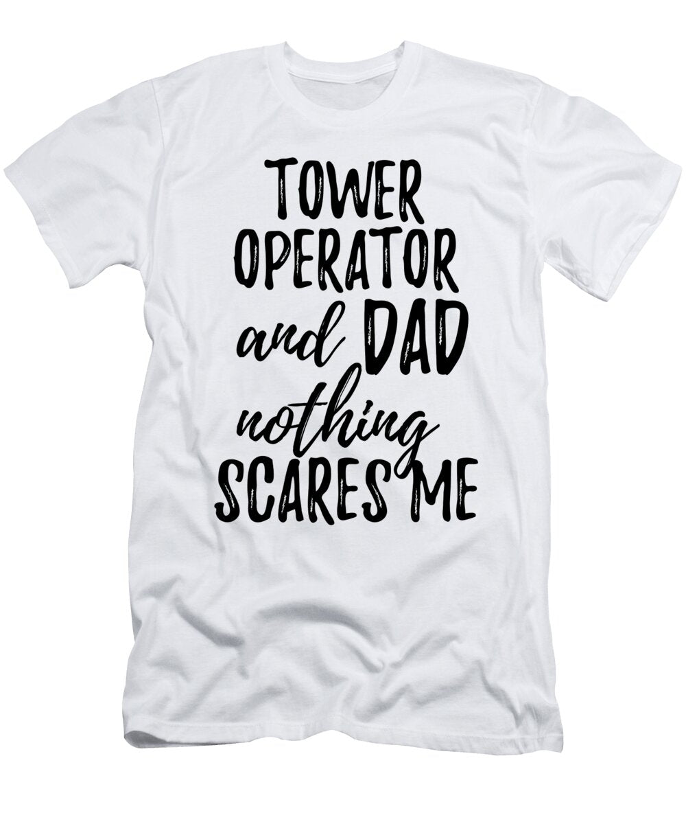 Tower Operator Dad Funny Gift Idea for Father Gag Joke Nothing Scares Me Funny Gift Ideas T-Shirt