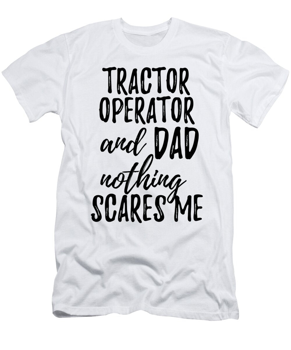 Tractor Operator Dad Funny Gift Idea for Father Gag Joke Nothing Scares Me Funny Gift Ideas T-Shirt