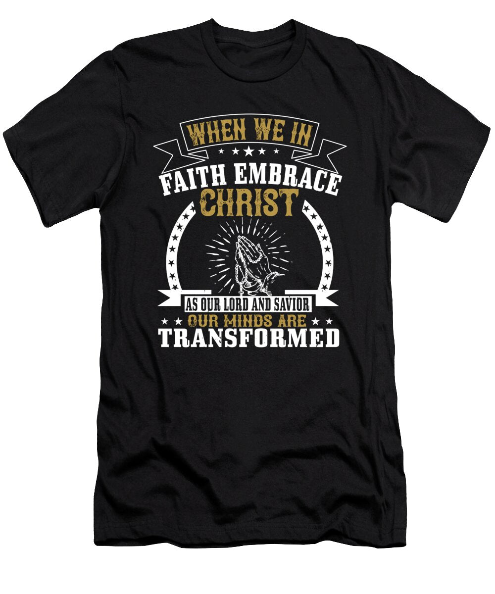 When We in Faith Embrace Christ As Our Lord and Savior Our Minds Are Transformed Jacob Zelazny T-Shirt